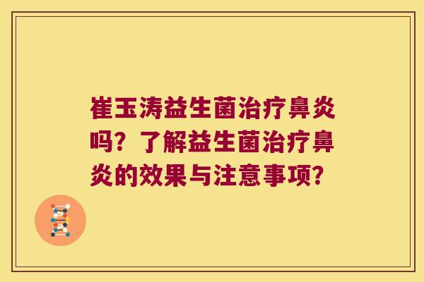 崔玉涛益生菌治疗鼻炎吗？了解益生菌治疗鼻炎的效果与注意事项？