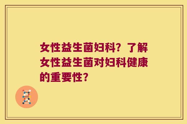 女性益生菌妇科？了解女性益生菌对妇科健康的重要性？