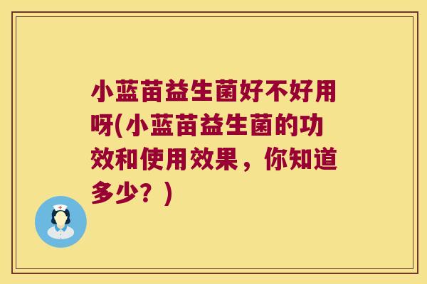 小蓝苗益生菌好不好用呀(小蓝苗益生菌的功效和使用效果，你知道多少？)