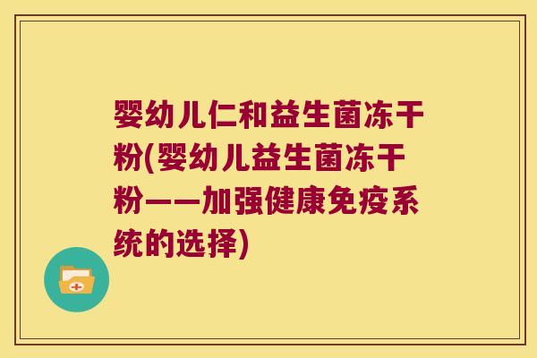 婴幼儿仁和益生菌冻干粉(婴幼儿益生菌冻干粉——加强健康免疫系统的选择)