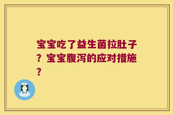 宝宝吃了益生菌拉肚子?宝宝的应对措施? 宝宝吃了益生菌拉肚子?宝宝的应对措施?