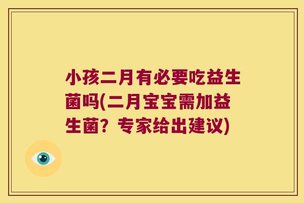 小孩二月有必要吃益生菌吗(二月宝宝需加益生菌？专家给出建议)