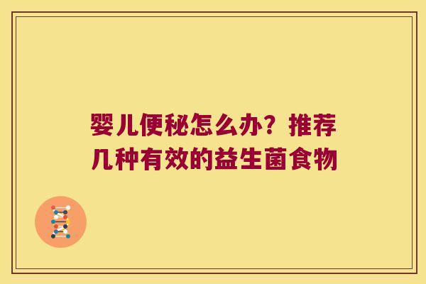 婴儿便秘怎么办？推荐几种有效的益生菌食物