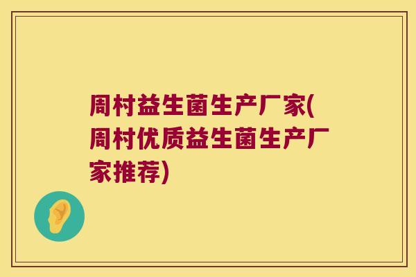 周村益生菌生产厂家(周村优质益生菌生产厂家推荐)