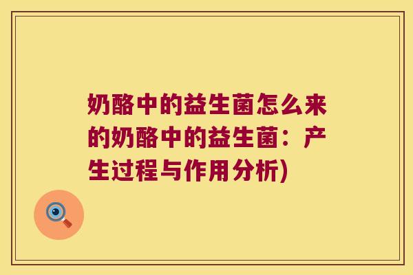 奶酪中的益生菌怎么来的奶酪中的益生菌:产生过程与作用分析) 奶酪中的益生菌怎么来的奶酪中的益生菌:产生过程与作用分析)