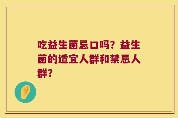 吃益生菌忌口吗？益生菌的适宜人群和禁忌人群？