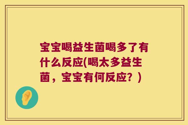 宝宝喝益生菌喝多了有什么反应(喝太多益生菌，宝宝有何反应？)