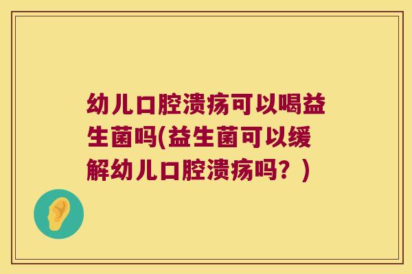 幼儿可以喝益生菌吗(益生菌可以缓解幼儿吗?) 幼儿可以喝益生菌吗(益生菌可以缓解幼儿吗?)