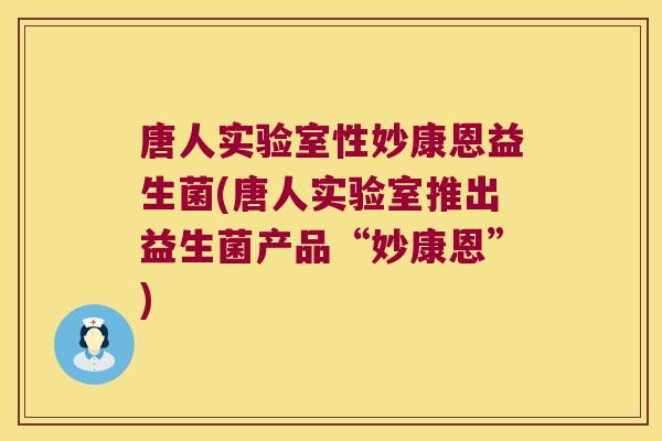 唐人实验室性妙康恩益生菌(唐人实验室推出益生菌产品“妙康恩”)