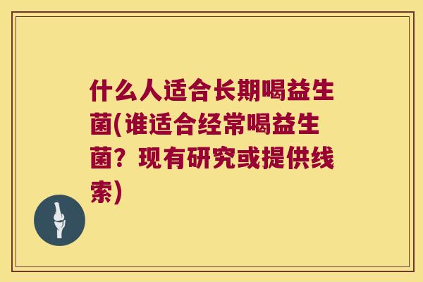 什么人适合长期喝益生菌(谁适合经常喝益生菌？现有研究或提供线索)
