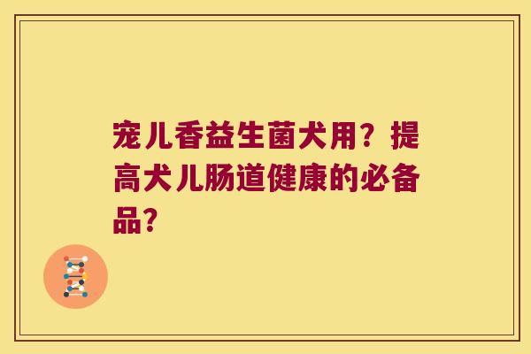 宠儿香益生菌犬用？提高犬儿肠道健康的必备品？