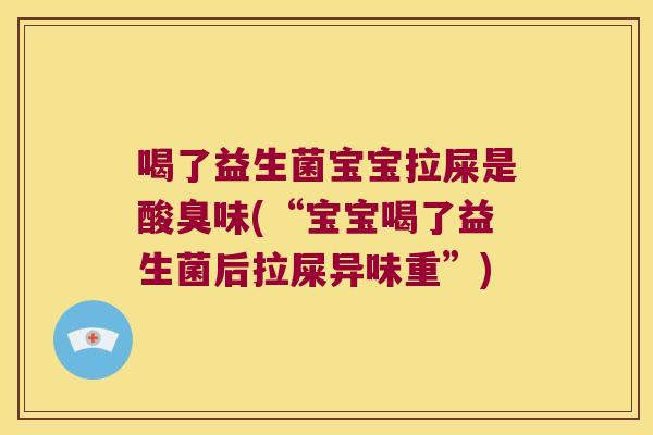 喝了益生菌宝宝拉屎是酸臭味(“宝宝喝了益生菌后拉屎异味重”)