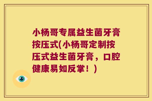 小杨哥专属益生菌牙膏按压式(小杨哥定制按压式益生菌牙膏,口腔健康易如反掌!) 小杨哥专属益生菌牙膏按压式(小杨哥定制按压式益生菌牙膏,口腔健康易如反掌!)