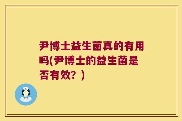 尹博士益生菌真的有用吗(尹博士的益生菌是否有效？)