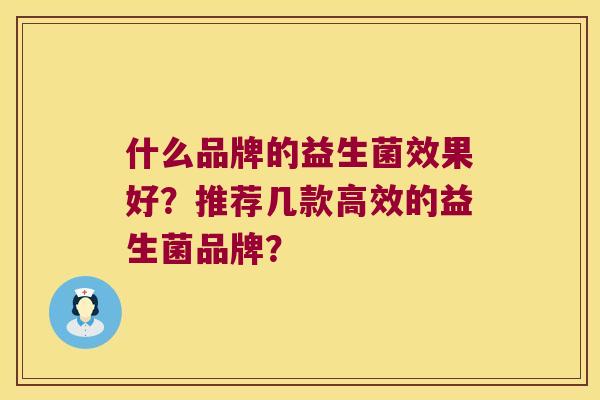 什么品牌的益生菌效果好？推荐几款高效的益生菌品牌？