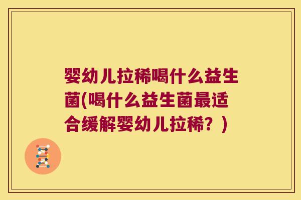 婴幼儿拉稀喝什么益生菌(喝什么益生菌最适合缓解婴幼儿拉稀？)