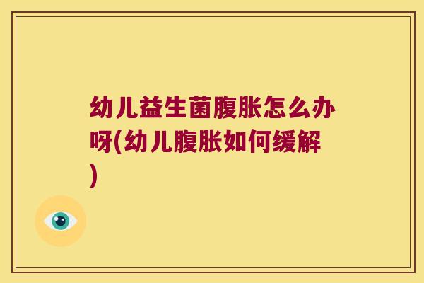 幼儿益生菌怎么办呀(幼儿如何缓解) 幼儿益生菌怎么办呀(幼儿如何缓解)