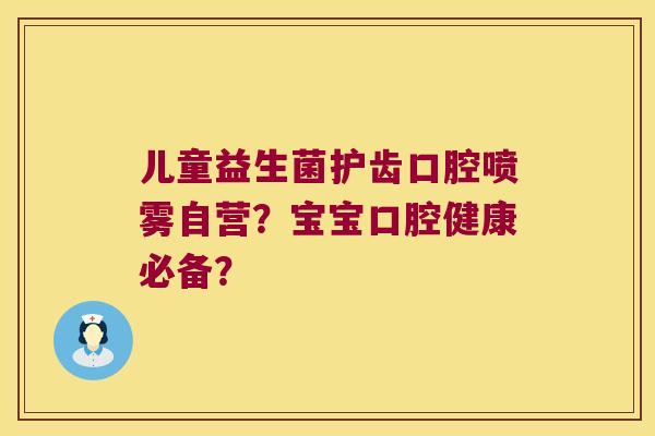 儿童益生菌护齿口腔喷雾自营？宝宝口腔健康必备？