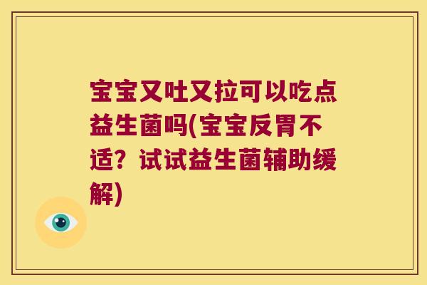 宝宝又吐又拉可以吃点益生菌吗(宝宝反胃不适？试试益生菌辅助缓解)