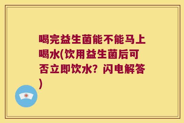 喝完益生菌能不能马上喝水(饮用益生菌后可否立即饮水？闪电解答)