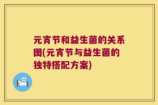 元宵节和益生菌的关系图(元宵节与益生菌的独特搭配方案)