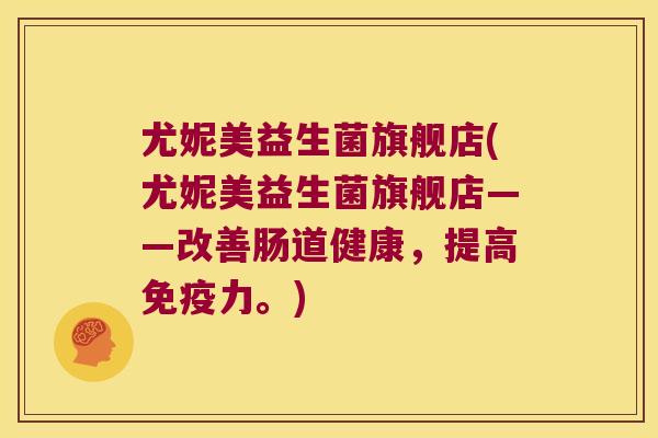 尤妮美益生菌旗舰店(尤妮美益生菌旗舰店——改善肠道健康，提高免疫力。)