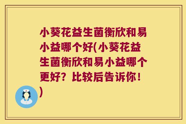 小葵花益生菌衡欣和易小益哪个好(小葵花益生菌衡欣和易小益哪个更好？比较后告诉你！)