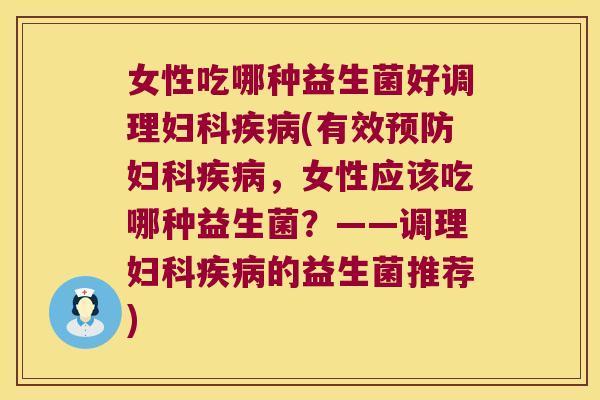 女性吃哪种益生菌好调理妇科疾病(有效预防妇科疾病，女性应该吃哪种益生菌？——调理妇科疾病的益生菌推荐)