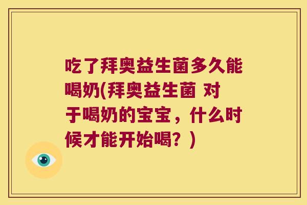 吃了拜奥益生菌多久能喝奶(拜奥益生菌 对于喝奶的宝宝，什么时候才能开始喝？)