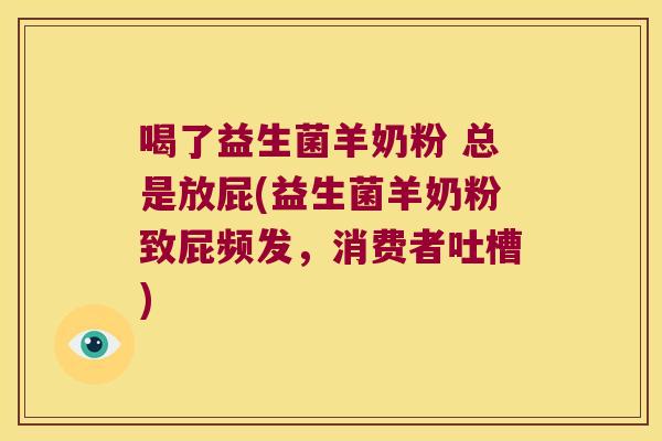 喝了益生菌羊奶粉 总是放屁(益生菌羊奶粉致屁频发，消费者吐槽)