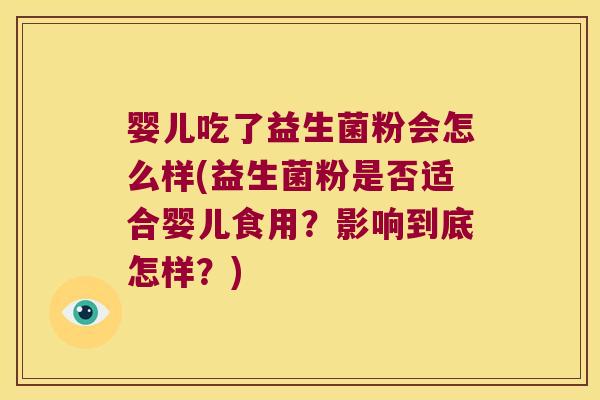婴儿吃了益生菌粉会怎么样(益生菌粉是否适合婴儿食用？影响到底怎样？)