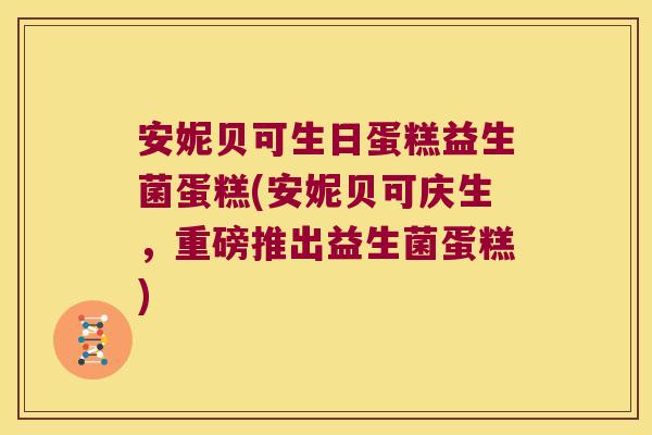 安妮贝可生日蛋糕益生菌蛋糕(安妮贝可庆生，重磅推出益生菌蛋糕)