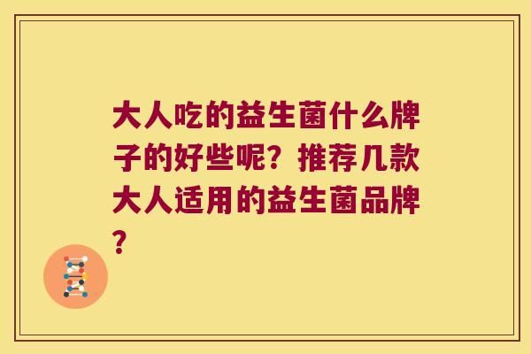 大人吃的益生菌什么牌子的好些呢？推荐几款大人适用的益生菌品牌？