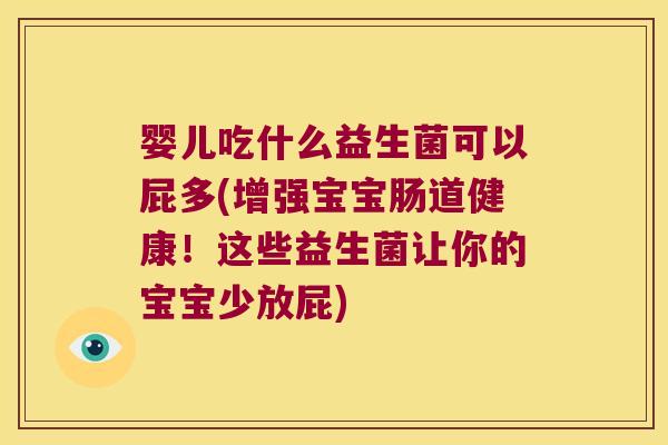 婴儿吃什么益生菌可以屁多(增强宝宝肠道健康！这些益生菌让你的宝宝少放屁)
