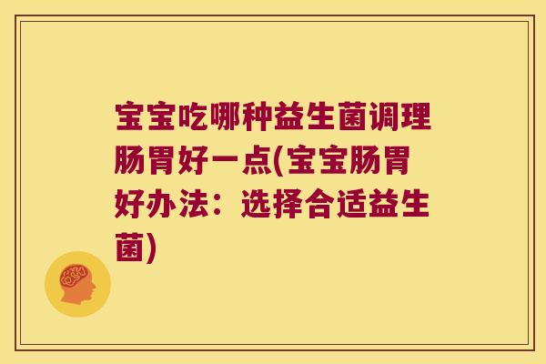 宝宝吃哪种益生菌调理肠胃好一点(宝宝肠胃好办法：选择合适益生菌)