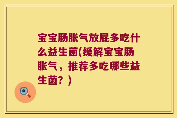 宝宝肠胀气放屁多吃什么益生菌(缓解宝宝肠胀气，推荐多吃哪些益生菌？)