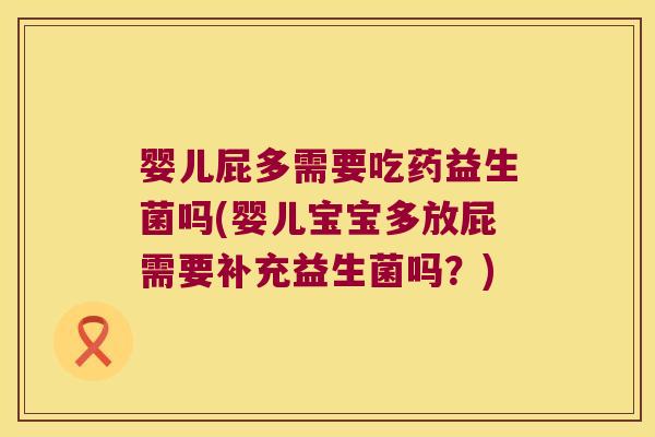 婴儿屁多需要吃药益生菌吗(婴儿宝宝多放屁需要补充益生菌吗?) 婴儿屁多需要吃药益生菌吗(婴儿宝宝多放屁需要补充益生菌吗?)