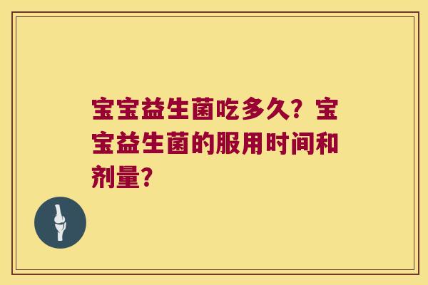 宝宝益生菌吃多久?宝宝益生菌的服用时间和剂量? 宝宝益生菌吃多久?宝宝益生菌的服用时间和剂量?