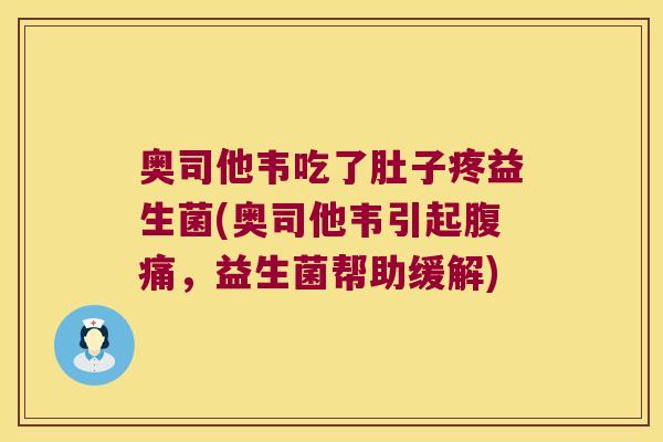 奥司他韦吃了肚子疼益生菌(奥司他韦引起，益生菌帮助缓解)