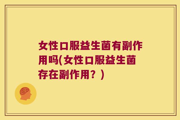 女性口服益生菌有副作用吗(女性口服益生菌存在副作用？)