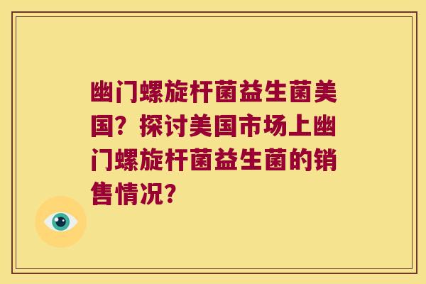 幽门螺旋杆菌益生菌美国？探讨美国市场上幽门螺旋杆菌益生菌的销售情况？