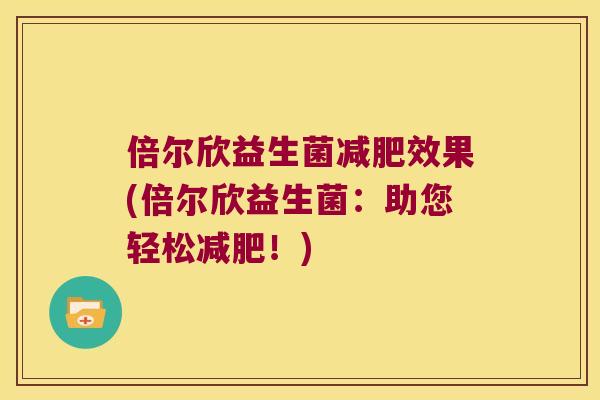倍尔欣益生菌效果(倍尔欣益生菌:助您轻松!) 倍尔欣益生菌效果(倍尔欣益生菌:助您轻松!)