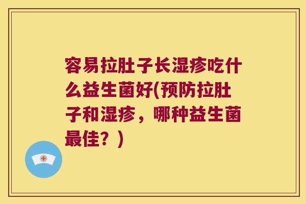 容易拉肚子长吃什么益生菌好(拉肚子和,哪种益生菌佳?) 容易拉肚子长吃什么益生菌好(拉肚子和,哪种益生菌佳?)