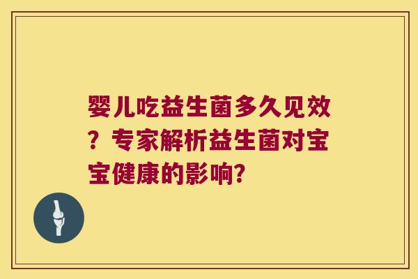 婴儿吃益生菌多久见效？专家解析益生菌对宝宝健康的影响？