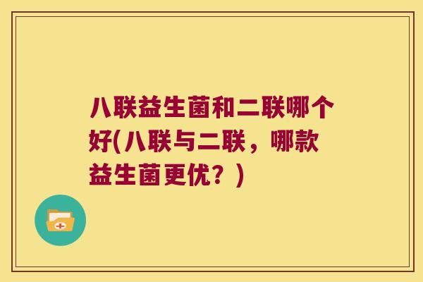 八联益生菌和二联哪个好(八联与二联，哪款益生菌更优？)