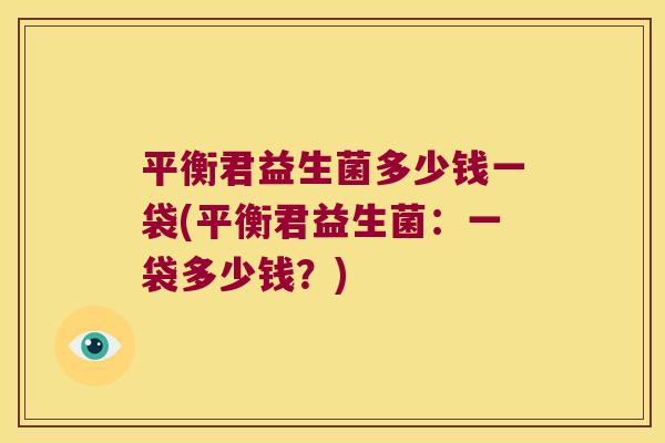 平衡君益生菌多少钱一袋(平衡君益生菌：一袋多少钱？)