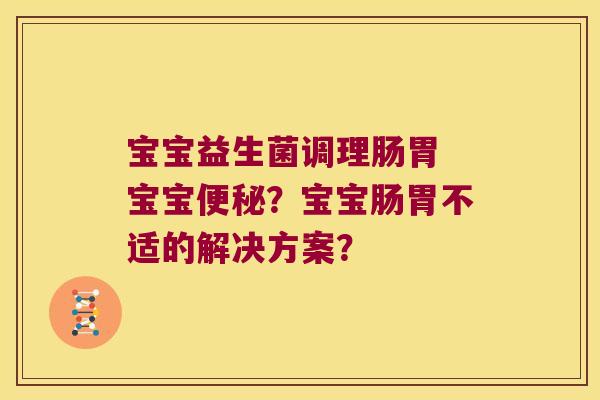 宝宝益生菌调理肠胃 宝宝便秘？宝宝肠胃不适的解决方案？