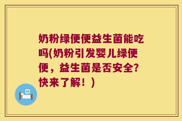 奶粉绿便便益生菌能吃吗(奶粉引发婴儿绿便便，益生菌是否安全？快来了解！)