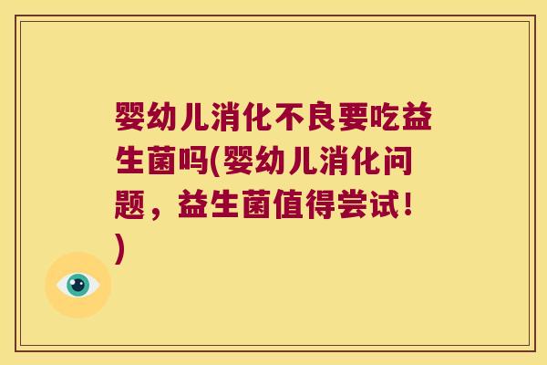 婴幼儿消化不良要吃益生菌吗(婴幼儿消化问题，益生菌值得尝试！)