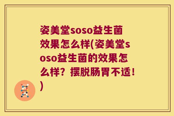 姿美堂soso益生菌效果怎么样(姿美堂soso益生菌的效果怎么样？摆脱肠胃不适！)